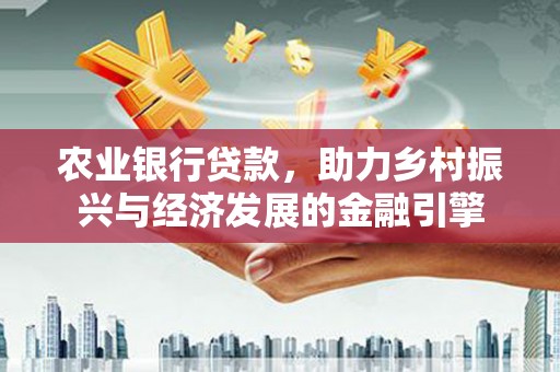 牡丹农业银行贷款，助力乡村振兴与经济发展的金融引擎