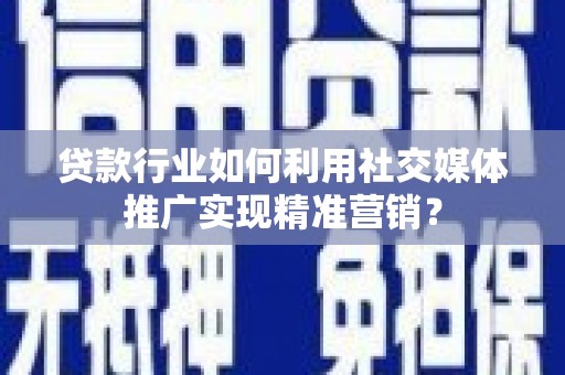 牡丹贷款行业如何利用社交媒体推广实现精准营销？