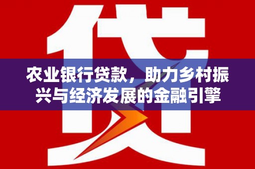 牡丹农业银行贷款，助力乡村振兴与经济发展的金融引擎