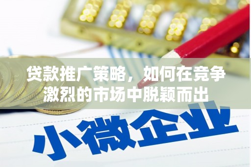 牡丹贷款推广策略，如何在竞争激烈的市场中脱颖而出
