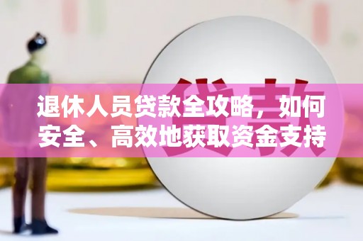 牡丹退休人员贷款全攻略，如何安全、高效地获取资金支持