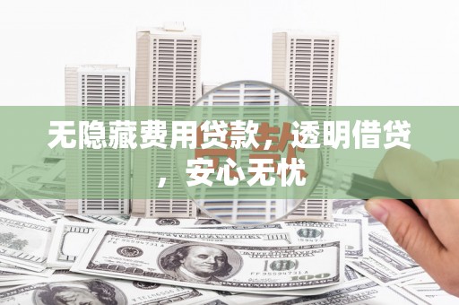 牡丹无隐藏费用贷款，透明借贷，安心无忧