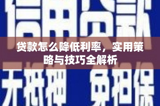 牡丹贷款怎么降低利率，实用策略与技巧全解析