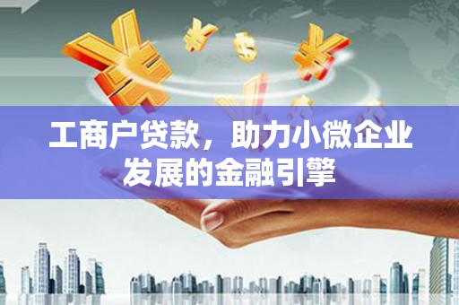 牡丹工商户贷款，助力小微企业发展的金融引擎