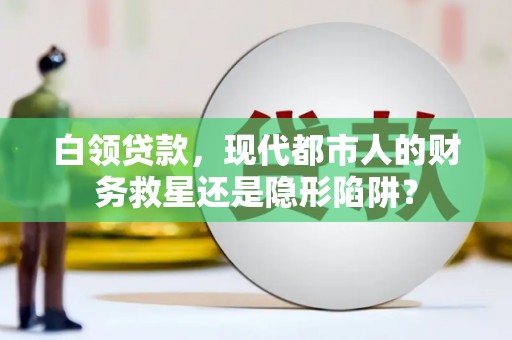 牡丹白领贷款，现代都市人的财务救星还是隐形陷阱？