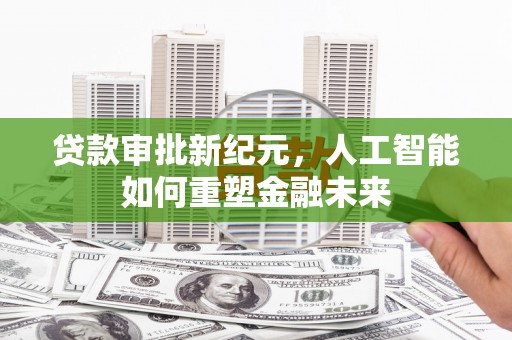 牡丹贷款审批新纪元，人工智能如何重塑金融未来