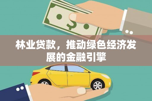 牡丹林业贷款，推动绿色经济发展的金融引擎