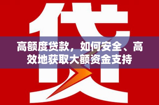 牡丹高额度贷款，如何安全、高效地获取大额资金支持