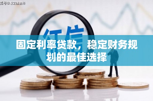 牡丹固定利率贷款，稳定财务规划的最佳选择