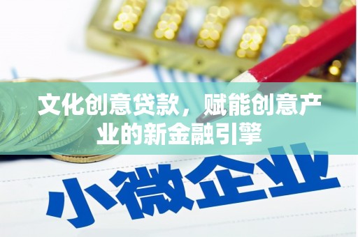 牡丹文化创意贷款，赋能创意产业的新金融引擎