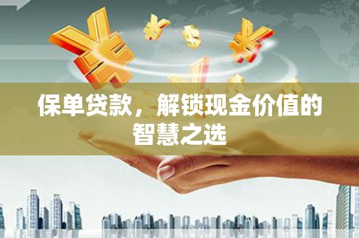 牡丹保单贷款，解锁现金价值的智慧之选