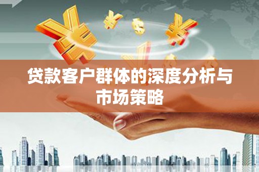 牡丹贷款客户群体的深度分析与市场策略