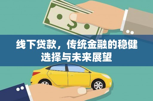 牡丹线下贷款，传统金融的稳健选择与未来展望