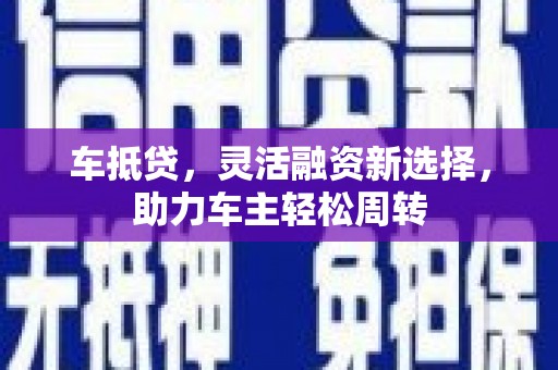 牡丹车抵贷，灵活融资新选择，助力车主轻松周转