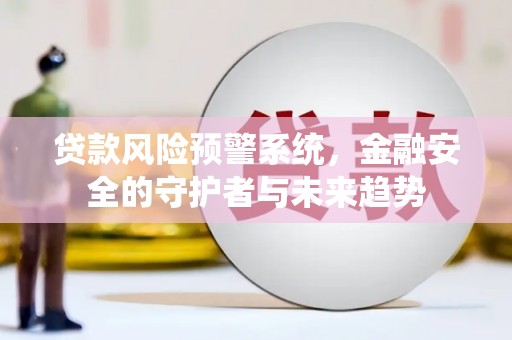 牡丹贷款风险预警系统，金融安全的守护者与未来趋势