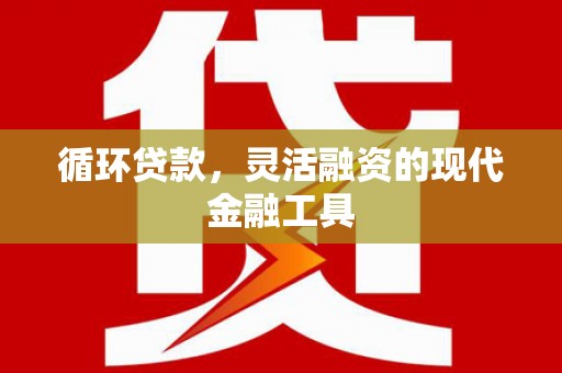 牡丹循环贷款，灵活融资的现代金融工具