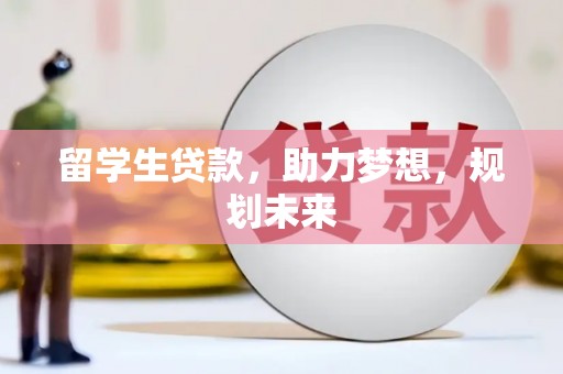 牡丹留学生贷款，助力梦想，规划未来