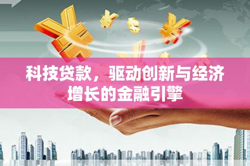 牡丹科技贷款，驱动创新与经济增长的金融引擎