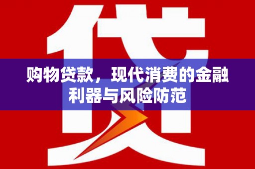 牡丹购物贷款，现代消费的金融利器与风险防范