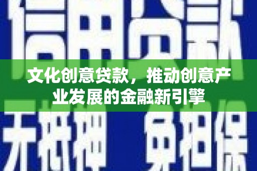 牡丹文化创意贷款，推动创意产业发展的金融新引擎