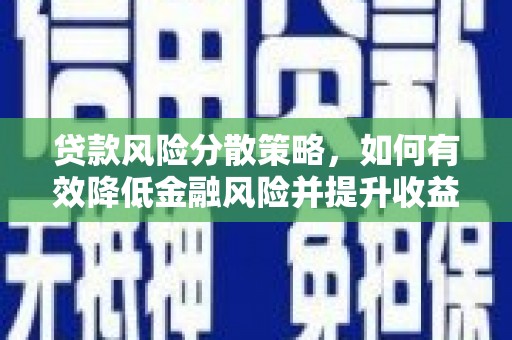 牡丹贷款风险分散策略，如何有效降低金融风险并提升收益