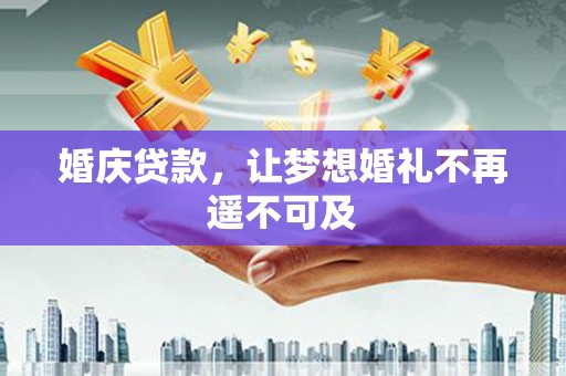 牡丹婚庆贷款，让梦想婚礼不再遥不可及