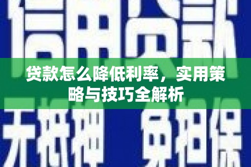 牡丹贷款怎么降低利率，实用策略与技巧全解析
