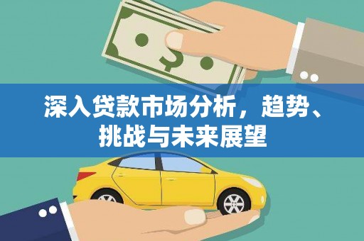 牡丹深入贷款市场分析，趋势、挑战与未来展望