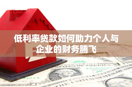 牡丹低利率贷款如何助力个人与企业的财务腾飞