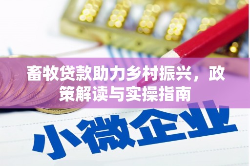 牡丹畜牧贷款助力乡村振兴，政策解读与实操指南