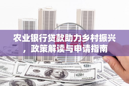 牡丹农业银行贷款助力乡村振兴，政策解读与申请指南