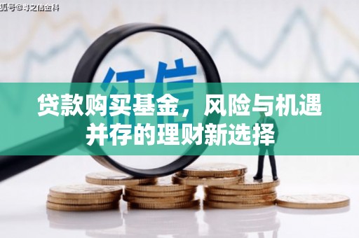 牡丹贷款购买基金，风险与机遇并存的理财新选择
