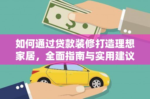 牡丹如何通过贷款装修打造理想家居，全面指南与实用建议