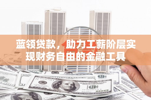 牡丹蓝领贷款，助力工薪阶层实现财务自由的金融工具