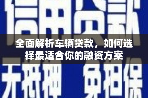 牡丹全面解析车辆贷款，如何选择最适合你的融资方案