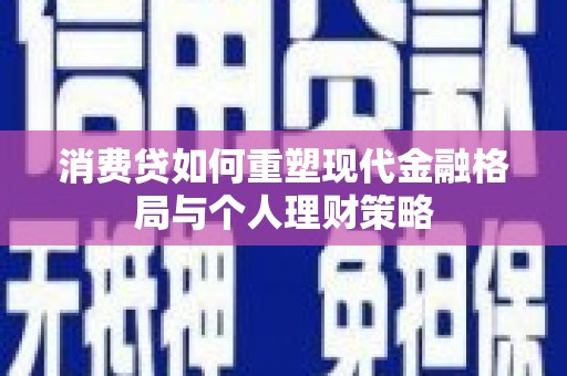 牡丹消费贷如何重塑现代金融格局与个人理财策略