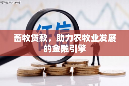 牡丹畜牧贷款，助力农牧业发展的金融引擎