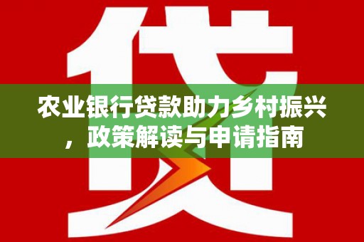 牡丹农业银行贷款助力乡村振兴，政策解读与申请指南