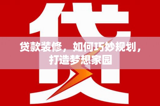 牡丹贷款装修，如何巧妙规划，打造梦想家园