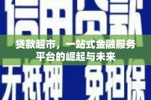 牡丹贷款超市，一站式金融服务平台的崛起与未来