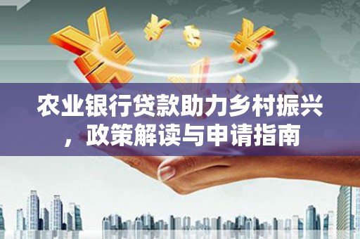 牡丹农业银行贷款助力乡村振兴，政策解读与申请指南
