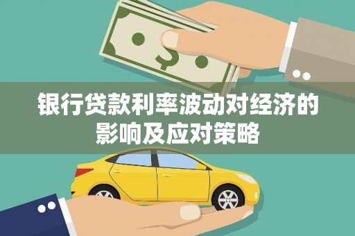 牡丹银行贷款利率波动对经济的影响及应对策略