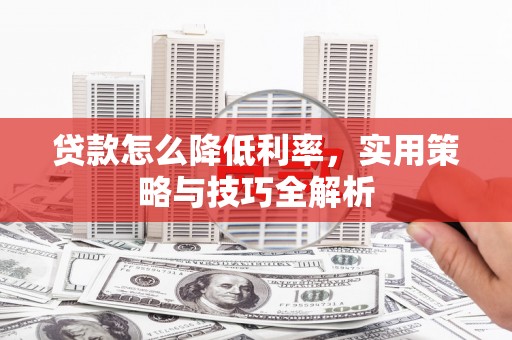 牡丹贷款怎么降低利率，实用策略与技巧全解析