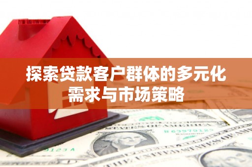 牡丹探索贷款客户群体的多元化需求与市场策略