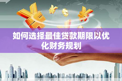 牡丹如何选择最佳贷款期限以优化财务规划