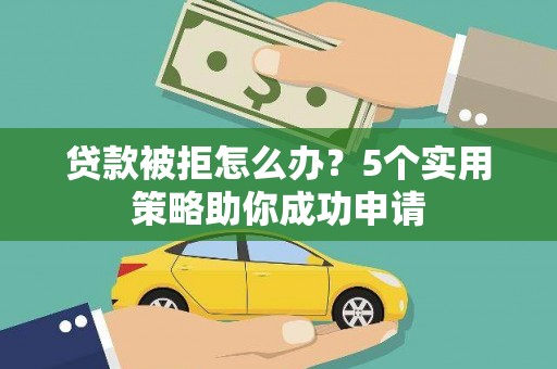 牡丹贷款被拒怎么办？5个实用策略助你成功申请