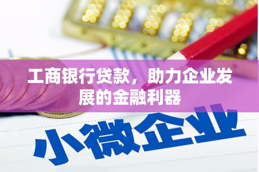 牡丹工商银行贷款，助力企业发展的金融利器