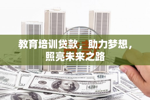 牡丹教育培训贷款，助力梦想，照亮未来之路