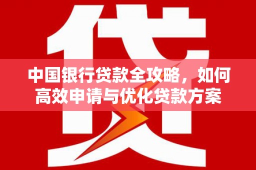 牡丹中国银行贷款全攻略，如何高效申请与优化贷款方案