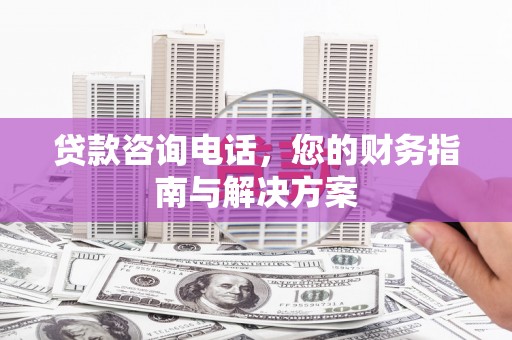 牡丹贷款咨询电话，您的财务指南与解决方案